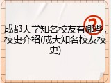 成都大学知名校友有哪些，校史介绍(成大知名校友校史)