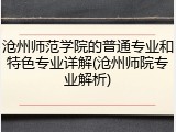 沧州师范学院的普通专业和特色专业详解(沧州师院专业解析)