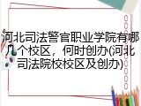 河北司法警官职业学院有哪几个校区，何时创办(河北司法院校校区及创办)