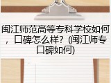 闽江师范高等专科学校如何，口碑怎么样？(闽江师专口碑如何)