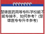 楚雄医药高等专科学校能不能专接本，如何参考？(楚雄医专专升本参考)