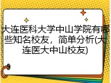 大连医科大学中山学院有哪些知名校友，简单分析(大连医大中山校友)