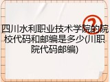 四川水利职业技术学院的院校代码和邮编是多少(川职院代码邮编)