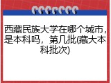 西藏民族大学在哪个城市，是本科吗，第几批(藏大本科批次)