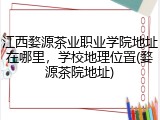 江西婺源茶业职业学院地址在哪里，学校地理位置(婺源茶院地址)