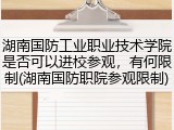 湖南国防工业职业技术学院是否可以进校参观，有何限制(湖南国防职院参观限制)