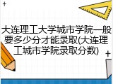 大连理工大学城市学院一般要多少分才能录取(大连理工城市学院录取分数)