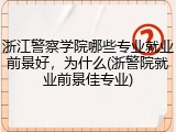 浙江警察学院哪些专业就业前景好，为什么(浙警院就业前景佳专业)