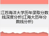 江苏海洋大学历年录取分数线深度分析(江海大历年分数线分析)