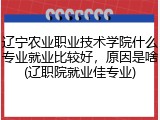 辽宁农业职业技术学院什么专业就业比较好，原因是啥(辽职院就业佳专业)