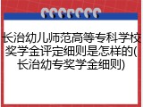 长治幼儿师范高等专科学校奖学金评定细则是怎样的(长治幼专奖学金细则)