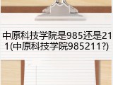 中原科技学院是985还是211(中原科技学院985211?)