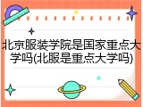 北京服装学院是国家重点大学吗(北服是重点大学吗)