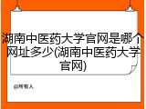 湖南中医药大学官网是哪个网址多少(湖南中医药大学官网)
