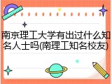 南京理工大学有出过什么知名人士吗(南理工知名校友)