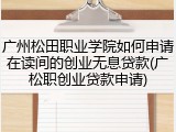 广州松田职业学院如何申请在读间的创业无息贷款(广松职创业贷款申请)