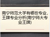 南宁师范大学有哪些专业，王牌专业分析(南宁师大专业王牌)