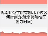 陇南师范学院有哪几个校区，何时创办(陇南师院校区创办时间)