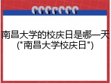 南昌大学的校庆日是哪一天("南昌大学校庆日")