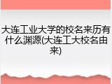 大连工业大学的校名来历有什么渊源(大连工大校名由来)