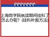 上海商学院就读期间挂科了怎么办呢？(挂科补救方法)
