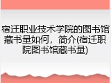 宿迁职业技术学院的图书馆藏书量如何，简介(宿迁职院图书馆藏书量)