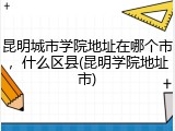 昆明城市学院地址在哪个市，什么区县(昆明学院地址市)
