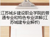 江苏城乡建设职业学院的普通专业和特色专业详解(江苏城建专业解析)