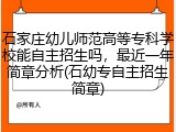石家庄幼儿师范高等专科学校能自主招生吗，最近一年简章分析(石幼专自主招生简章)
