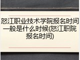 怒江职业技术学院报名时间一般是什么时候(怒江职院报名时间)