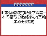 山东圣翰财贸职业学院是一本吗录取分数线多少(圣翰录取分数线)