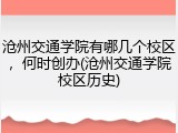 沧州交通学院有哪几个校区，何时创办(沧州交通学院校区历史)
