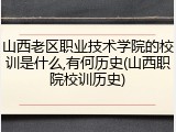 山西老区职业技术学院的校训是什么,有何历史(山西职院校训历史)