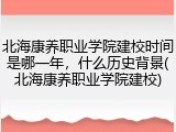 北海康养职业学院建校时间是哪一年，什么历史背景(北海康养职业学院建校)