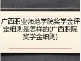 广西职业师范学院奖学金评定细则是怎样的(广西职院奖学金细则)