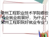 常州工程职业技术学院哪些专业就业前景好，为什么("常州工程职院好就业专业")