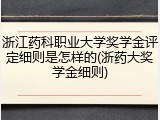 浙江药科职业大学奖学金评定细则是怎样的(浙药大奖学金细则)
