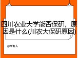 四川农业大学能否保研，原因是什么(川农大保研原因)