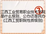 江西工业贸易职业技术学院是什么级别，公办还是民办(江西工贸职院性质级别)