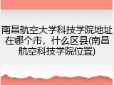 南昌航空大学科技学院地址在哪个市，什么区县(南昌航空科技学院位置)