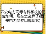 西安电力高等专科学校的口碑如何，现在怎么样了(西安电力高专口碑现状)