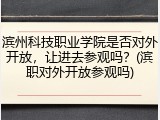 滨州科技职业学院是否对外开放，让进去参观吗？(滨职对外开放参观吗)