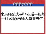 南京师范大学毕业后一般能干什么呢(南师大毕业去向)