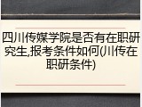 四川传媒学院是否有在职研究生,报考条件如何(川传在职研条件)