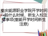 重庆能源职业学院开学时间一般什么时候，新生入校注意事项(重能开学时间新生注意)