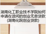湖南化工职业技术学院如何申请在读间的创业无息贷款(湖南化院创业贷款)