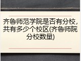 齐鲁师范学院是否有分校，共有多少个校区(齐鲁师院分校数量)