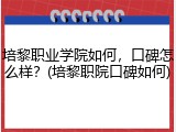 培黎职业学院如何，口碑怎么样？(培黎职院口碑如何)