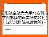 沈阳航空航天大学北方科技学院就读的真实感觉如何(沈航北科院就读体验)