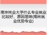 南京林业大学什么专业就业比较好，原因是啥(南林就业优势专业)